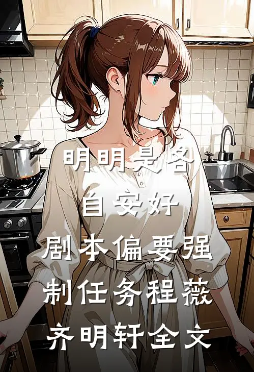 明明是各自安好，剧本偏要强制任务程薇齐明轩全文