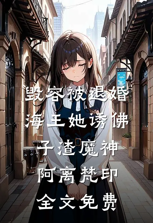 毁容被退婚，海王她诱佛子渣魔神阿离梵印全文免费