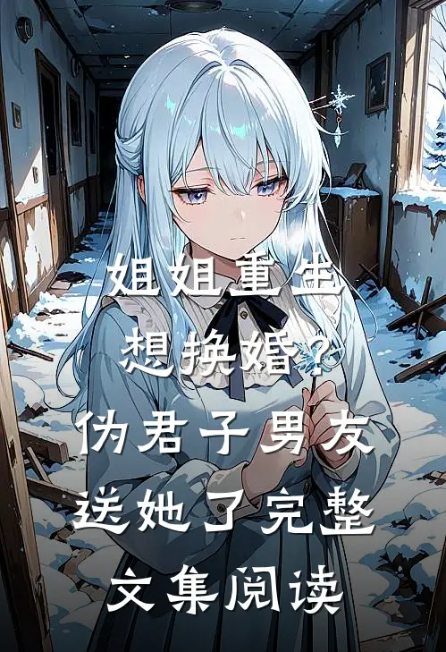 姐姐重生想换婚？伪君子男友送她了完整文集阅读