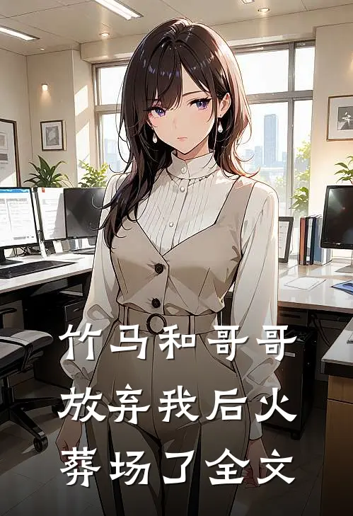竹马和哥哥放弃我后火葬场了全文