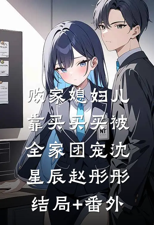 败家媳妇儿，靠买买买被全家团宠沈星辰赵彤彤结局+番外