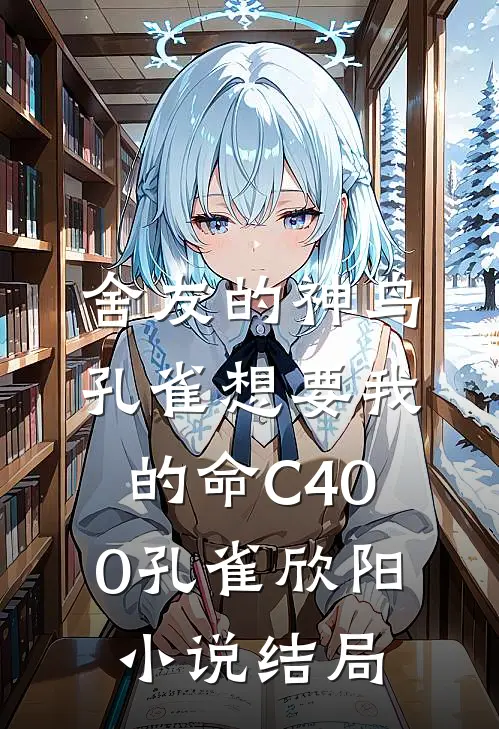 舍友的神鸟孔雀想要我的命C400孔雀欣阳小说结局