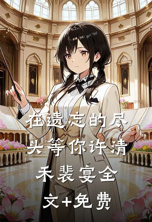 在遗忘的尽头等你许清禾裴宴全文+免费