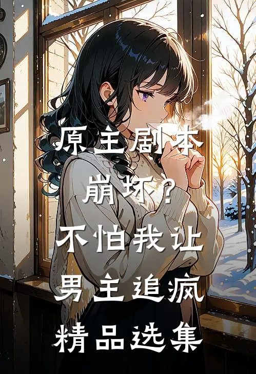 原主剧本崩坏？不怕，我让男主追疯精品选集
