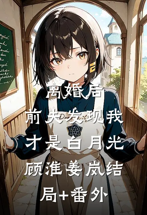 离婚后，前夫发现我才是白月光顾淮姜岚结局+番外