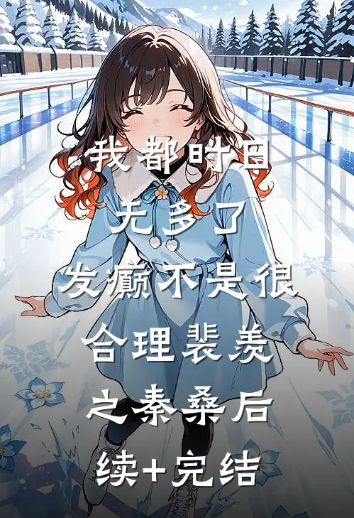 我都时日无多了，发癫不是很合理裴羡之秦桑后续+完结
