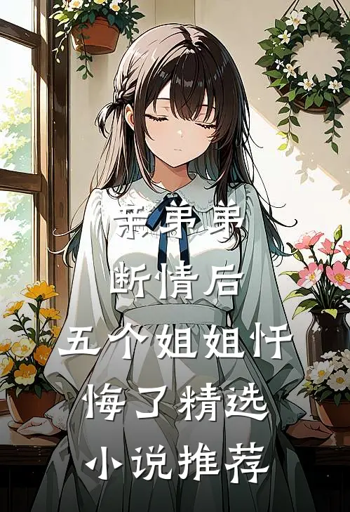 亲弟弟断情后,五个姐姐忏悔了精选推荐完结