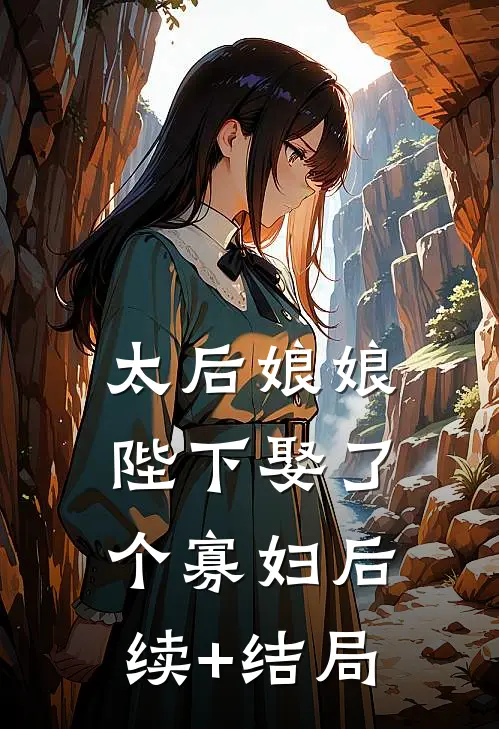 太后娘娘，陛下娶了个寡妇后续+结局