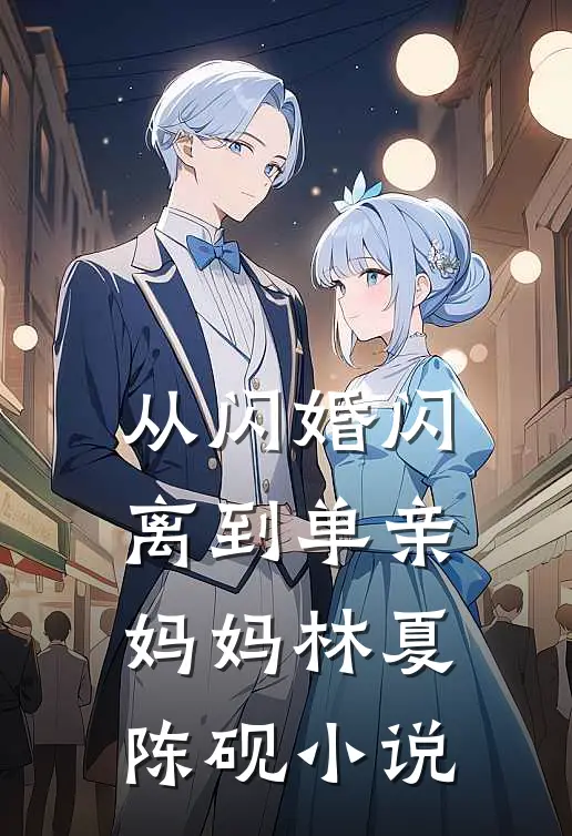 从闪婚闪离到单亲妈妈林夏陈砚小说