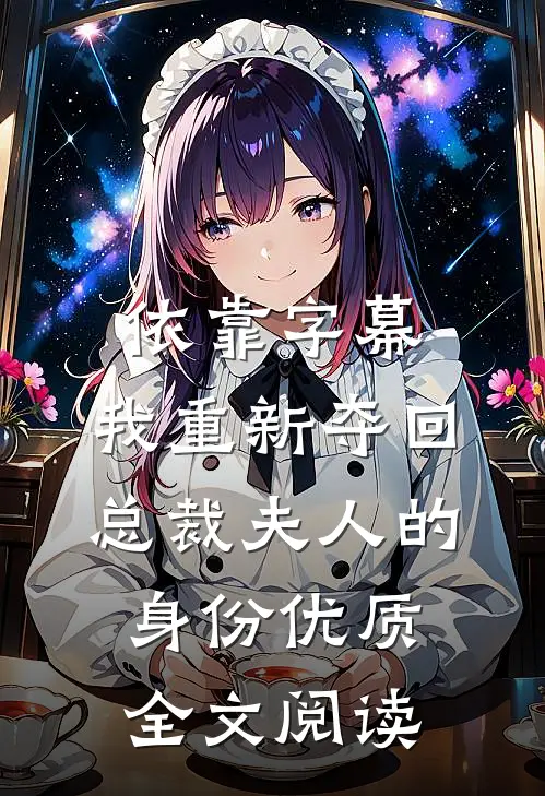 依靠字幕，我重新夺回总裁夫人的身份优质全文阅读