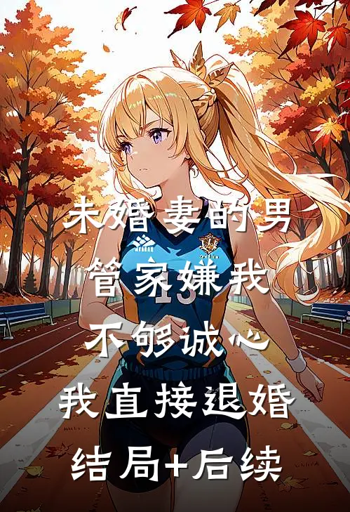 未婚妻的男管家嫌我不够诚心，我直接退婚结局+后续