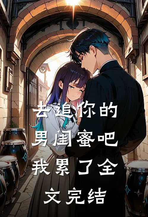 去追你的男闺蜜吧，我累了全文完结
