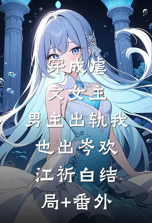 穿成虐文女主，男主出轨我也出岑欢江祈白结局+番外
