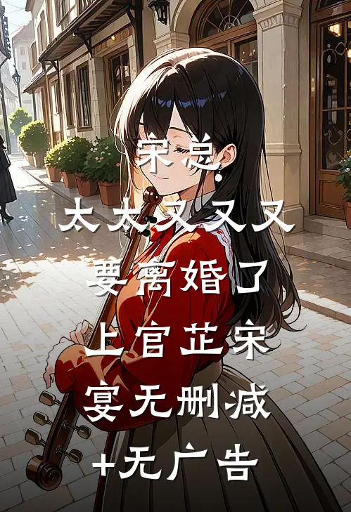 宋总，太太又又又要离婚了上官芷宋宴无删减+无广告