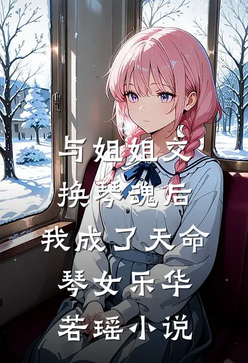 与姐姐交换琴魂后，我成了天命琴女乐华若瑶小说