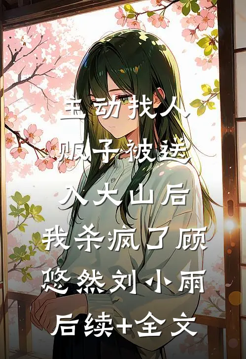 主动找人贩子被送入大山后，我杀疯了顾悠然刘小雨后续+全文