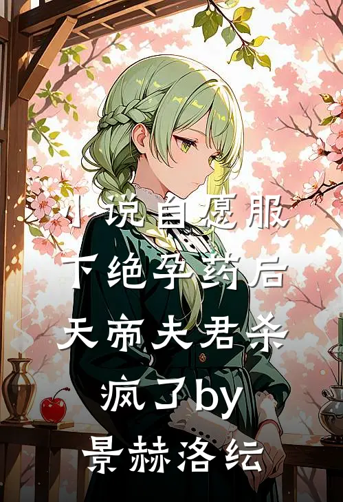小说自愿服下绝孕药后，天帝夫君杀疯了by景赫洛纭