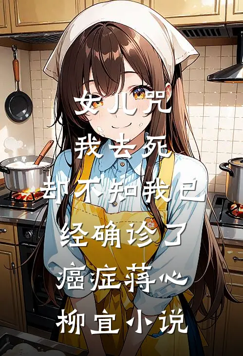 女儿咒我去死，却不知我已经确诊了癌症蒋心柳宜小说