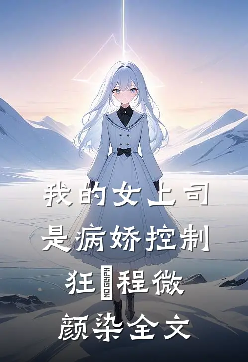 我的女上司是病娇控制狂​程微颜染全文