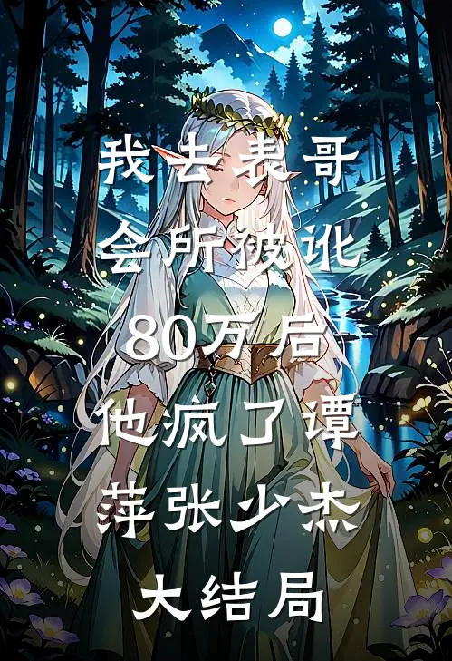我去表哥会所被讹80万后，他疯了谭萍张少杰大结局