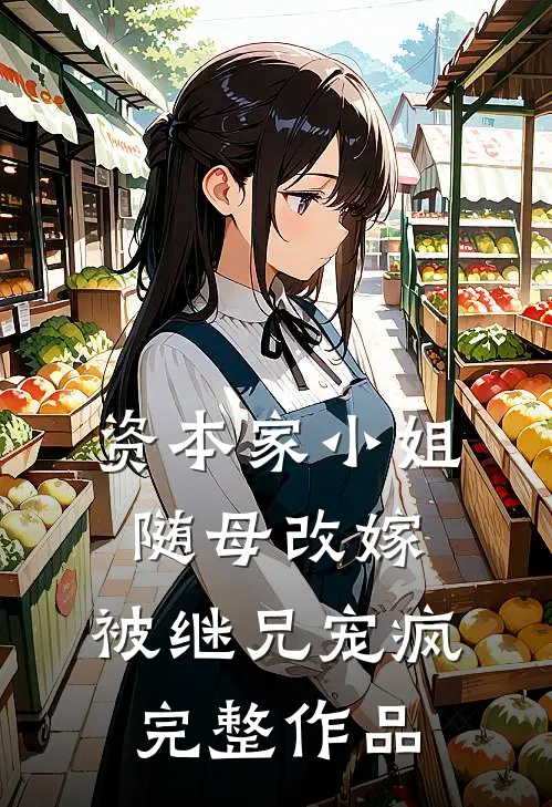 资本家小姐随母改嫁，被继兄宠疯完整作品