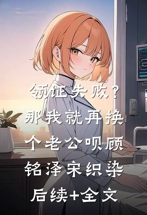 领证失败？那我就再换个老公呗顾铭泽宋织染后续+全文