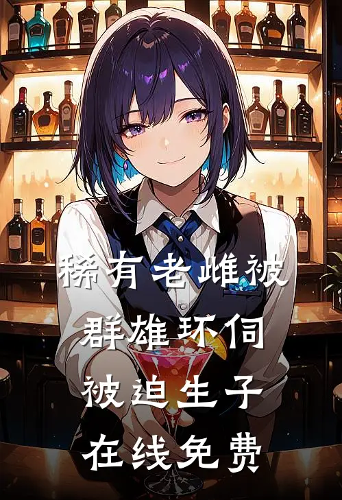 稀有老雌被群雄环伺，被迫生子在线免费