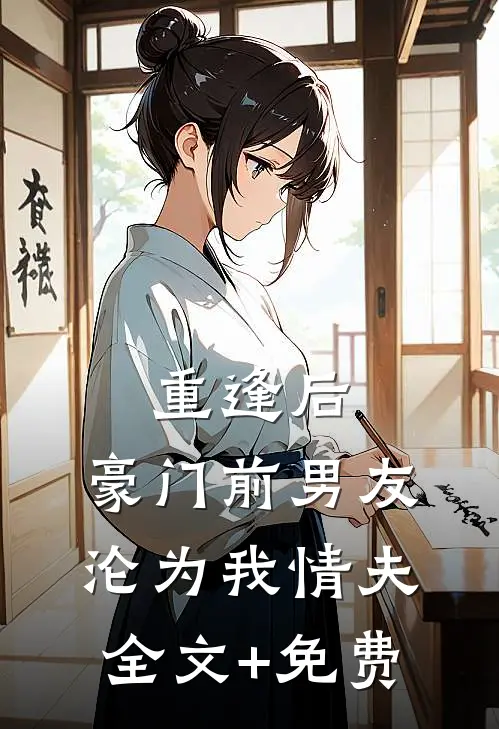 重逢后，豪门前男友，沦为我情夫全文+免费