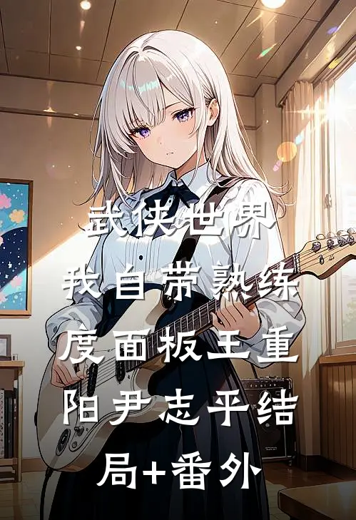 武侠世界，我自带熟练度面板王重阳尹志平结局+番外