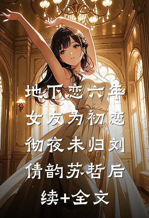 地下恋六年，女友为初恋彻夜未归刘倩韵苏哲后续+全文
