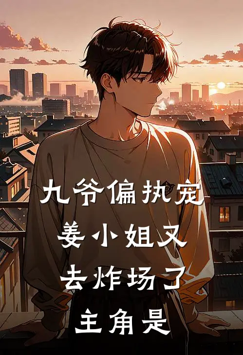 九爷偏执宠：姜小姐又去炸场了主角是