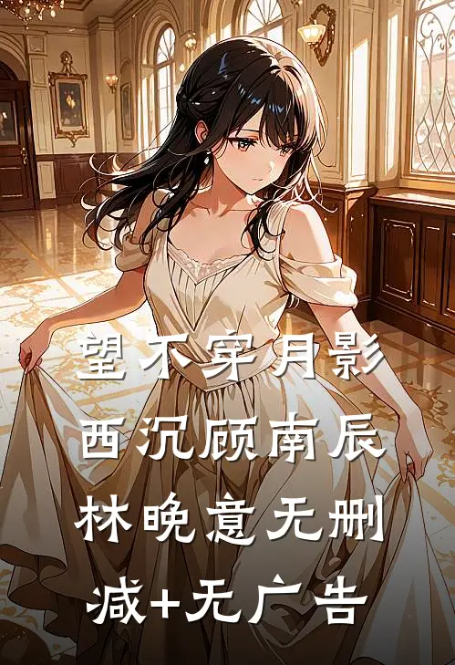 望不穿月影西沉顾南辰林晚意无删减+无广告