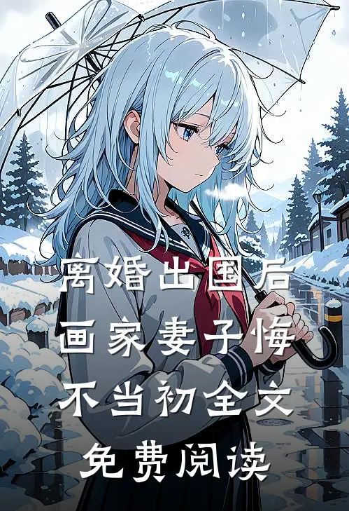 离婚出国后，画家妻子悔不当初全文免费阅读