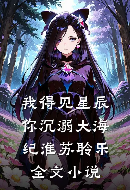 我得见星辰，你沉溺大海纪淮苏聆乐全文小说