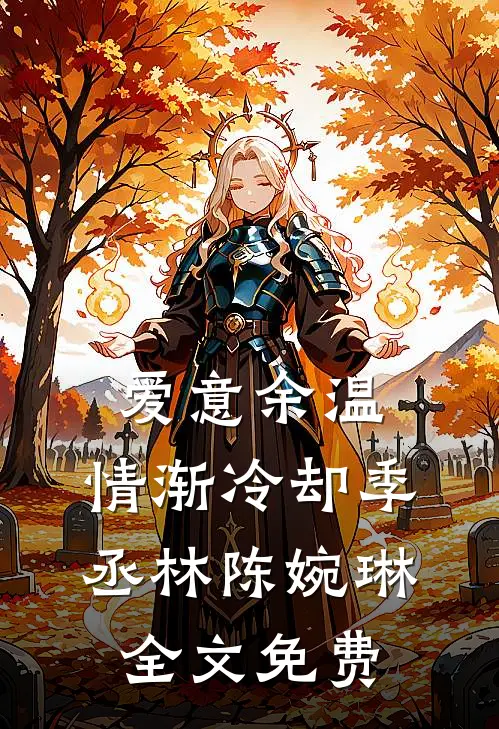 爱意余温，情渐冷却季丞林陈婉琳全文免费