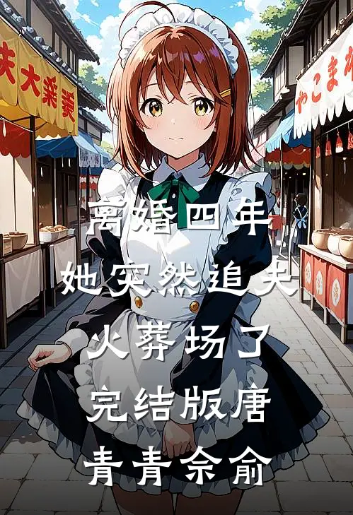 离婚四年，她突然追夫火葬场了完结版唐青青佘俞