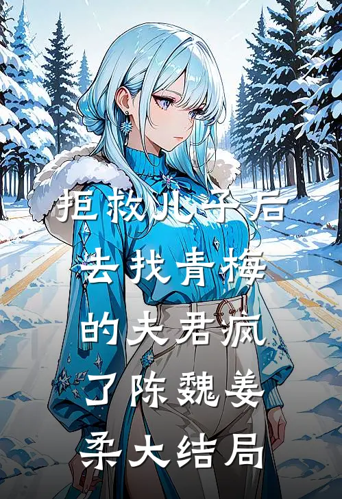 拒救儿子后，去找青梅的夫君疯了陈魏姜柔大结局