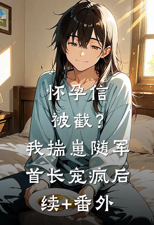 怀孕信被截？我揣崽随军首长宠疯后续+番外