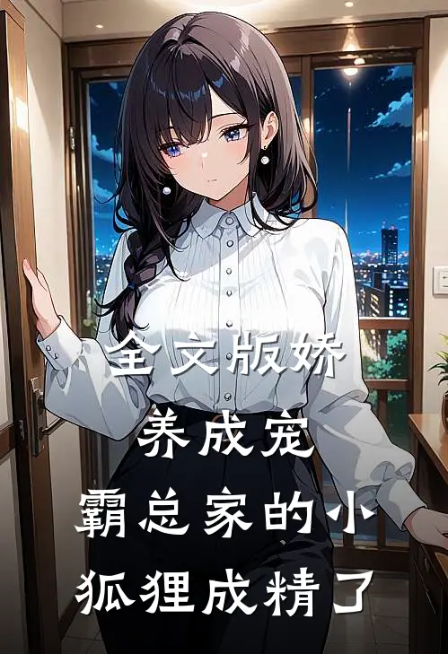 全文版娇养成宠：霸总家的小狐狸成精了