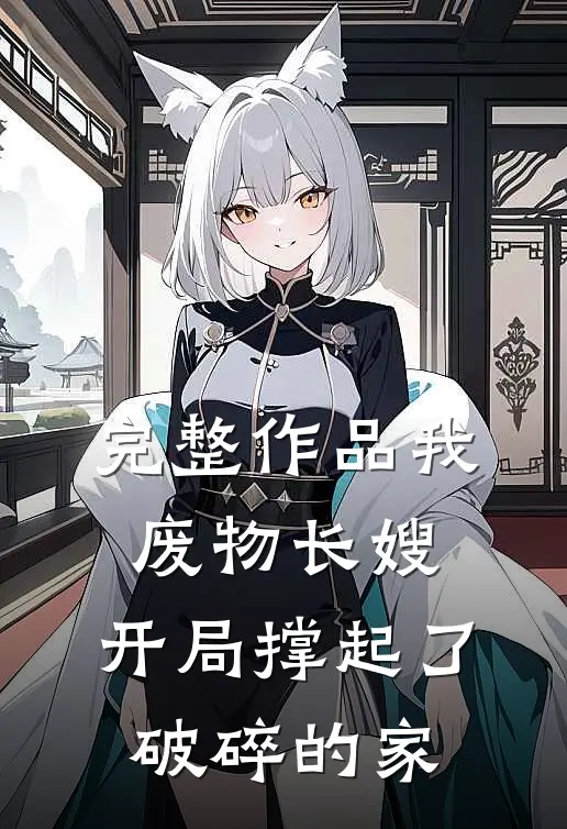 完整作品我，废物长嫂，开局撑起了破碎的家