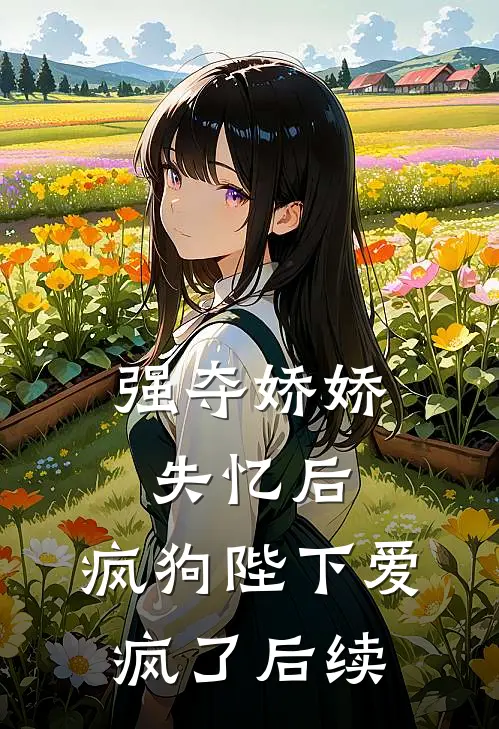 强夺娇娇失忆后，疯狗陛下爱疯了后续