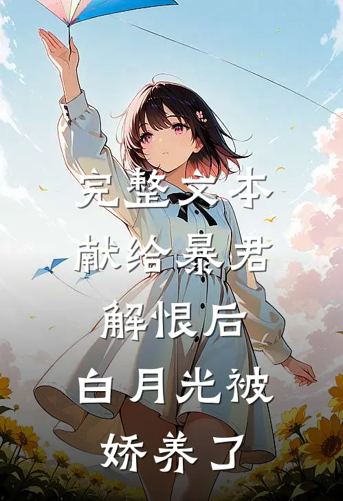 完整文本献给暴君解恨后：白月光被娇养了