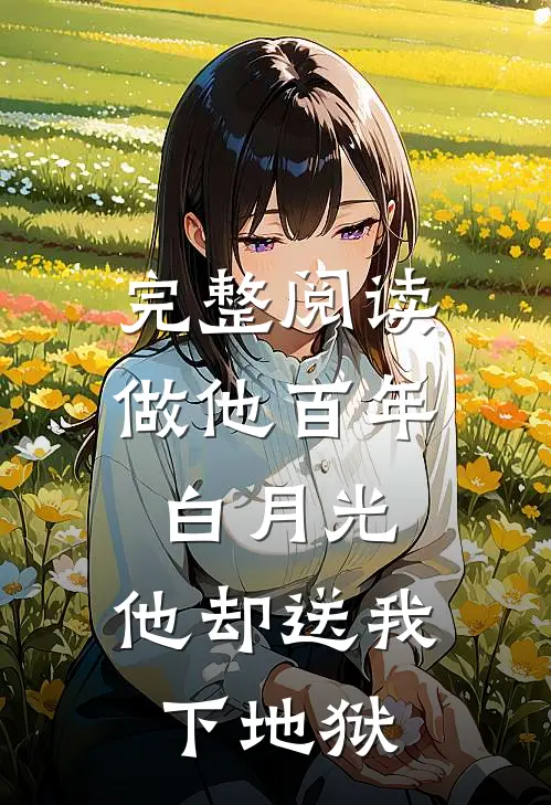 完整阅读做他百年白月光,他却送我下地狱的