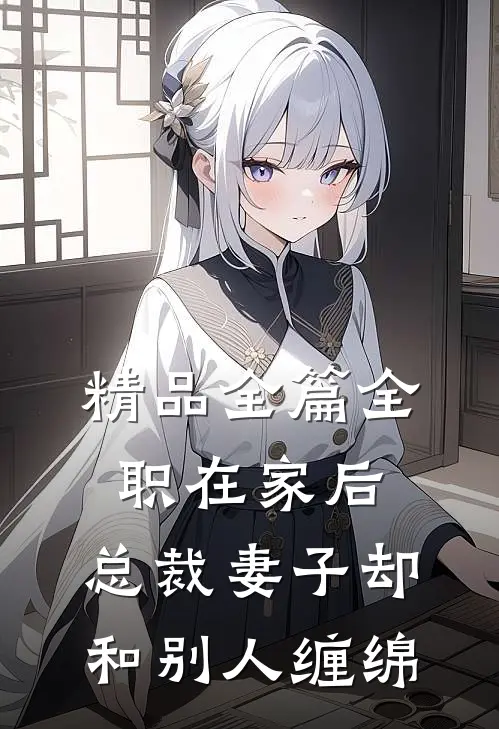 精品全篇全职在家后，总裁妻子却和别人缠绵