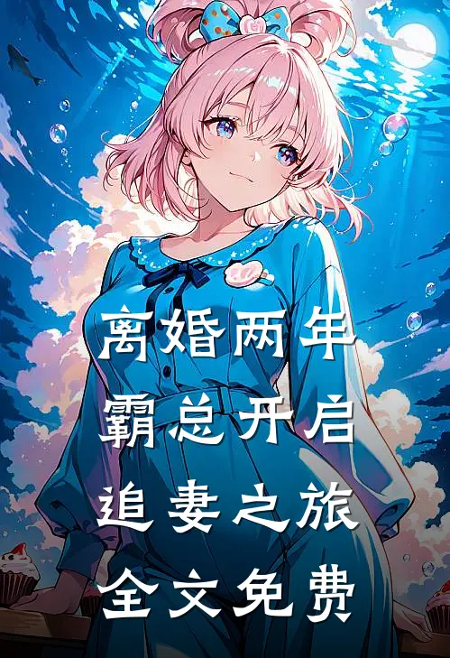离婚两年，霸总开启追妻之旅全文免费