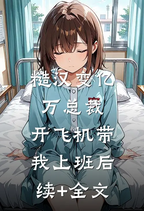 糙汉变亿万总裁，开飞机带我上班后续+全文