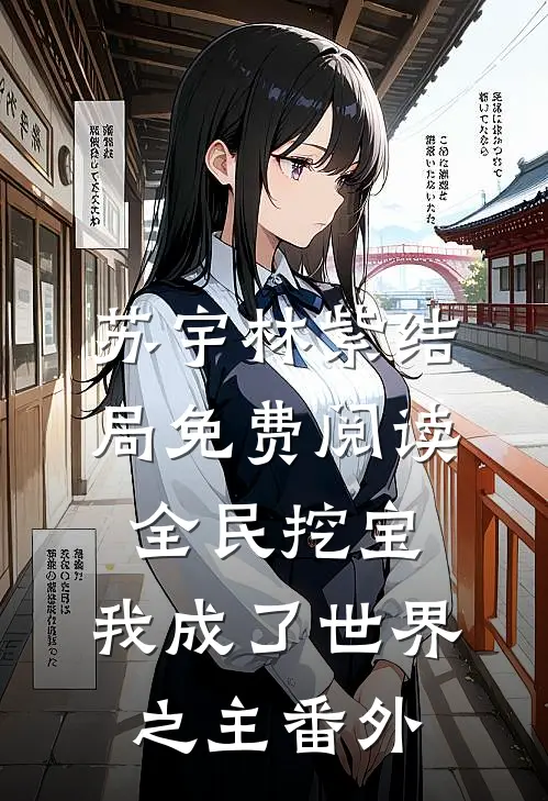 苏宇林紫结局免费阅读全民挖宝，我成了世界之主番外