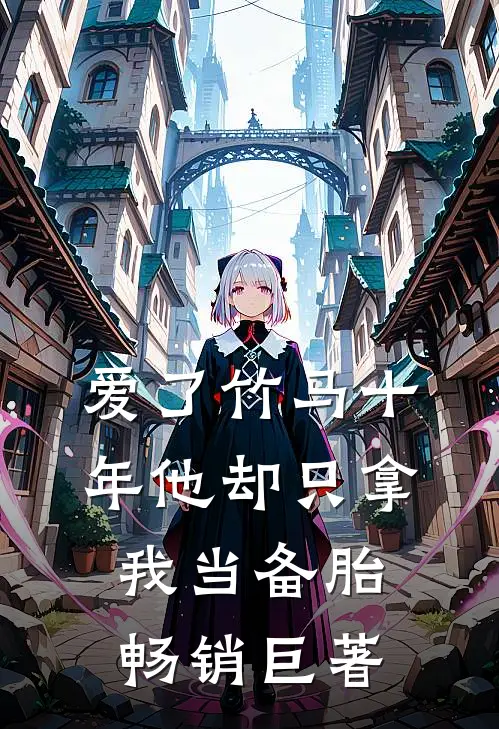 爱了竹马十年他却只拿我当备胎畅销巨著