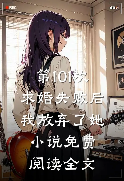 第101次求婚失败后,我放弃了她免费阅读全文无弹窗