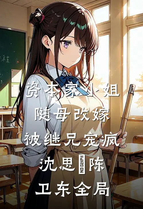 资本家小姐随母改嫁，被继兄宠疯沈思玥陈卫东全局